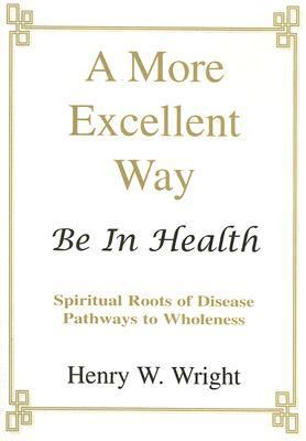 More Excellent Way : Be in Health: Pathways of Wholeness, Spiritual Roots of…