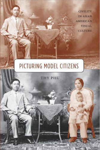 Picturing Model Citizens: Civility in Asian American Visual Culture, Phu, Thy, G