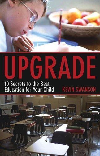 Upgrade : 10 Secrets to the Best Education for Your Child by Kevin Swanson