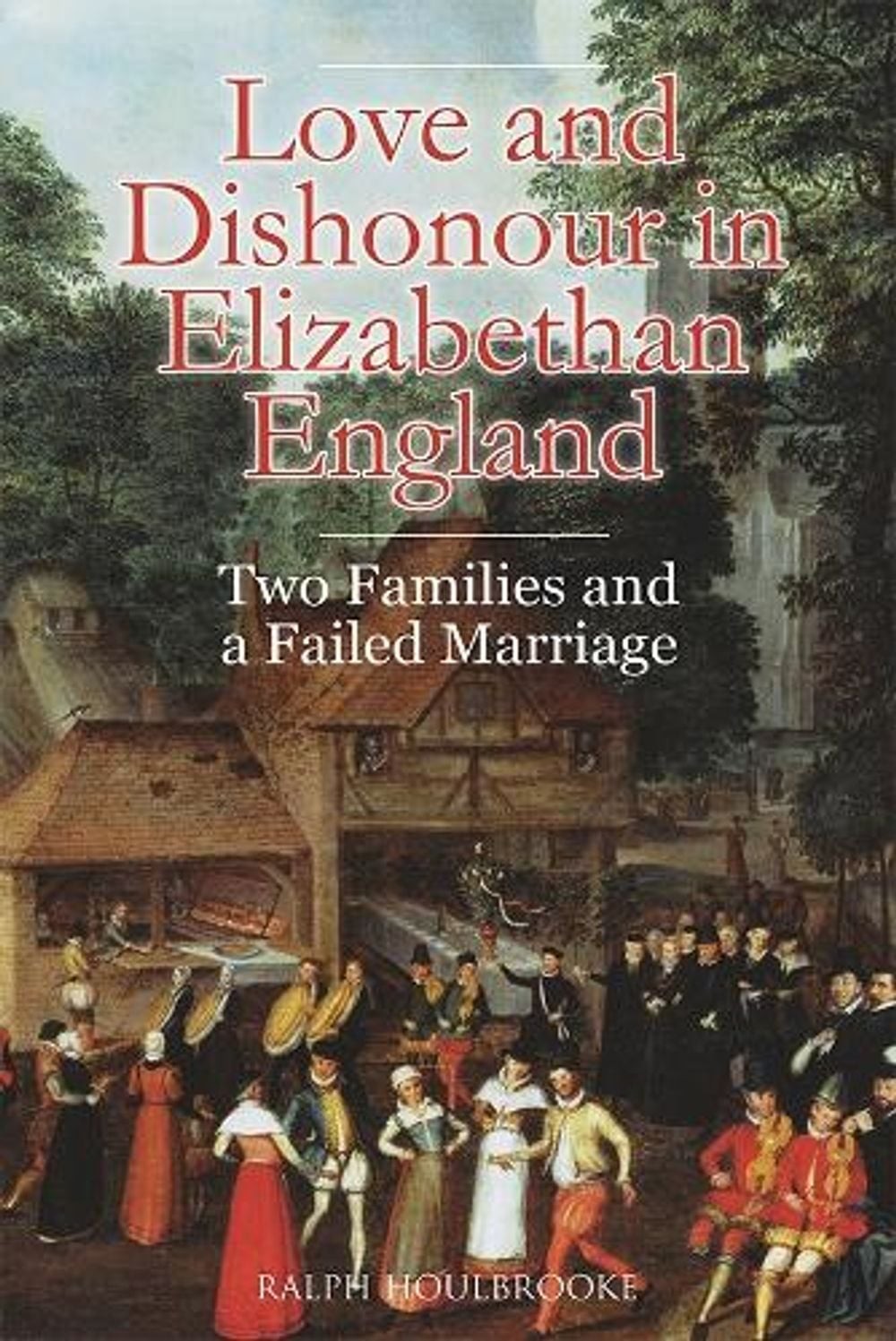 Love and Dishonour in Elizabethan England: Two Families and a Failed Marriage by