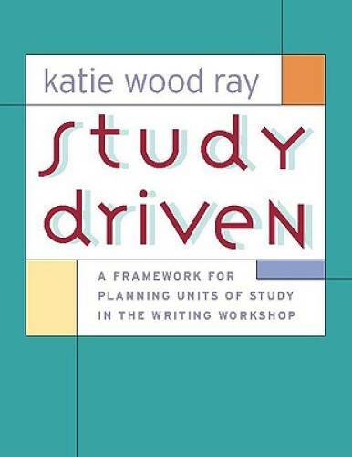 Study Driven: A Framework for Planning Units of Study in the Writing W – GOOD