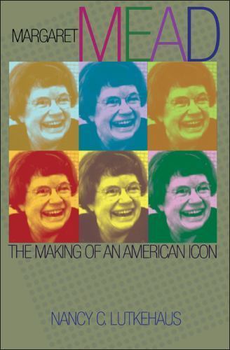 Margaret Mead: The Making of an American Icon by Lutkehaus, Nancy C.