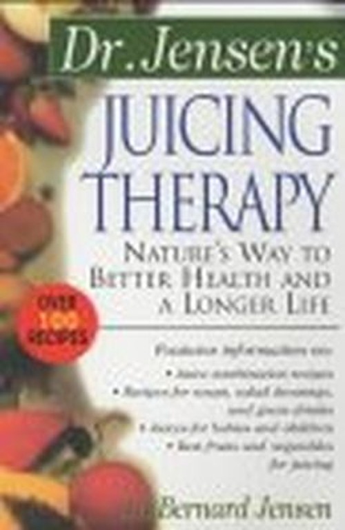 Dr. Jensen’s Juicing Therapy : Nature’s Way to Better Health and