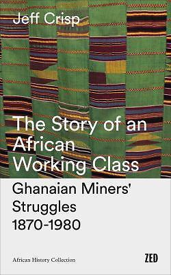 The Story of an African Working Class: Ghanaian Miners’ Struggles 1870-1980 (Afr