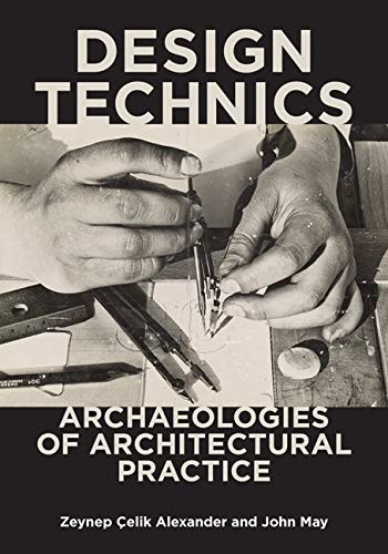 DESIGN TECHNICS: ARCHAEOLOGIES OF ARCHITECTURAL PRACTICE By Celik Zeynep NEW