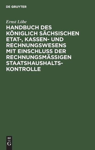 Ernst Löbe Handbuch Des Königlich Sächsischen Etat-, Kassen- Und Rech (Hardback)
