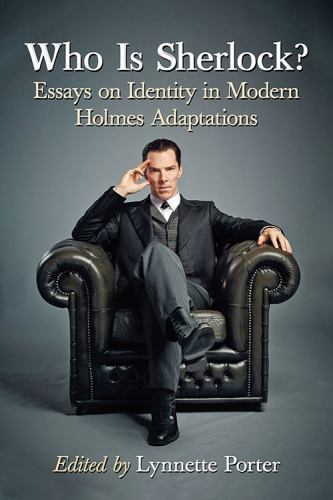 Who Is Sherlock?: Essays on Identity in Modern Holmes Adaptations, ,