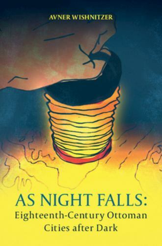 As Night Falls : Eighteenth-century Ottoman Cities After Dark, Hardcover by W…