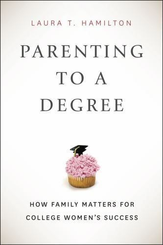 Parenting to a Degree: How Family Matters for College Women’s Success by Hamilt