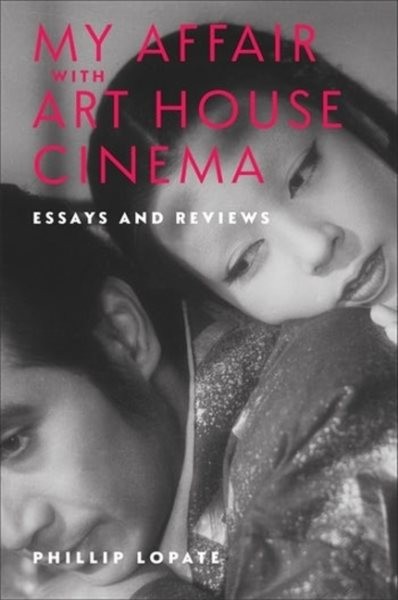 My Affair With Art House Cinema : Essays and Reviews, Hardcover by Lopate, Ph…