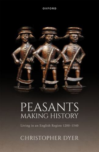 Peasants Making History: Living In an English Region 1200-1540, Dyer, Christophe