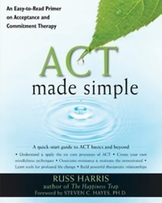 ACT Made Simple: An Easy-To-Read Primer on Acceptance and Commitment Therapy (T