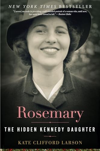 Rosemary: The Hidden Kennedy Daughter By Kate Clifford Larson. 9