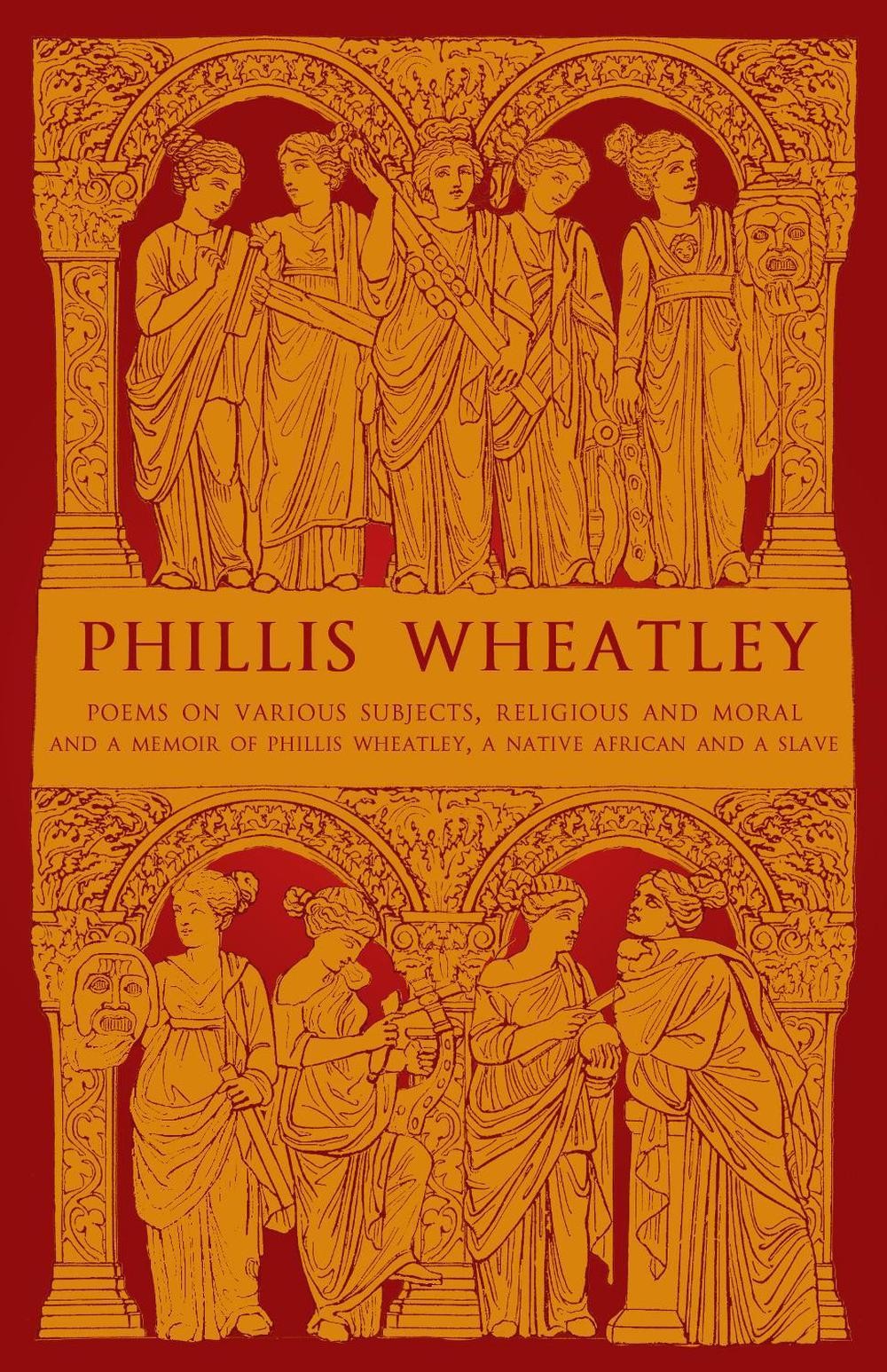 Phillis Wheatley: Poems on Various Subjects, Religious and Moral and A Memoir of