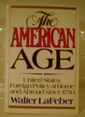 THE AMERICAN AGE: UNITED STATES FOREIGN POLICY AT HOME AND By Walter Lafeber