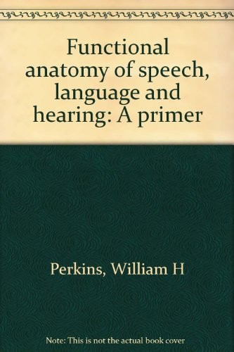 FUNCTIONAL ANATOMY OF SPEECH, LANGUAGE AND HEARING: A By William H Perkins *VG+*