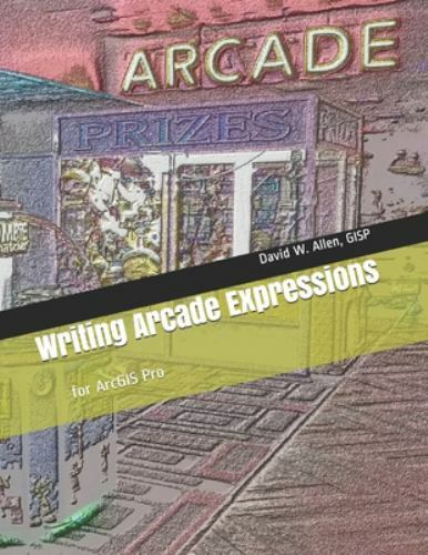 Writing Arcade Expressions: for ArcGIS Pro by Allen Gisp, David W., Brand New…