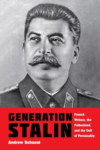 Generation Stalin: French Writers, the Fatherland, and the Cult of Personality,