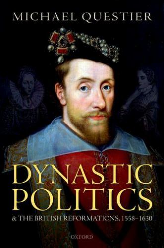 Dynastic Politics and the British Reformations, 1558-1630 – Questier, Michael