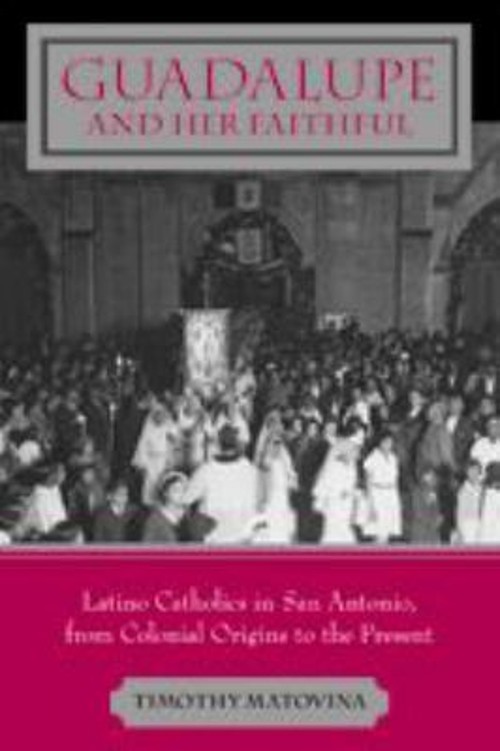 Guadalupe and Her Faithful : Latino Catholics in San Antonio, fro
