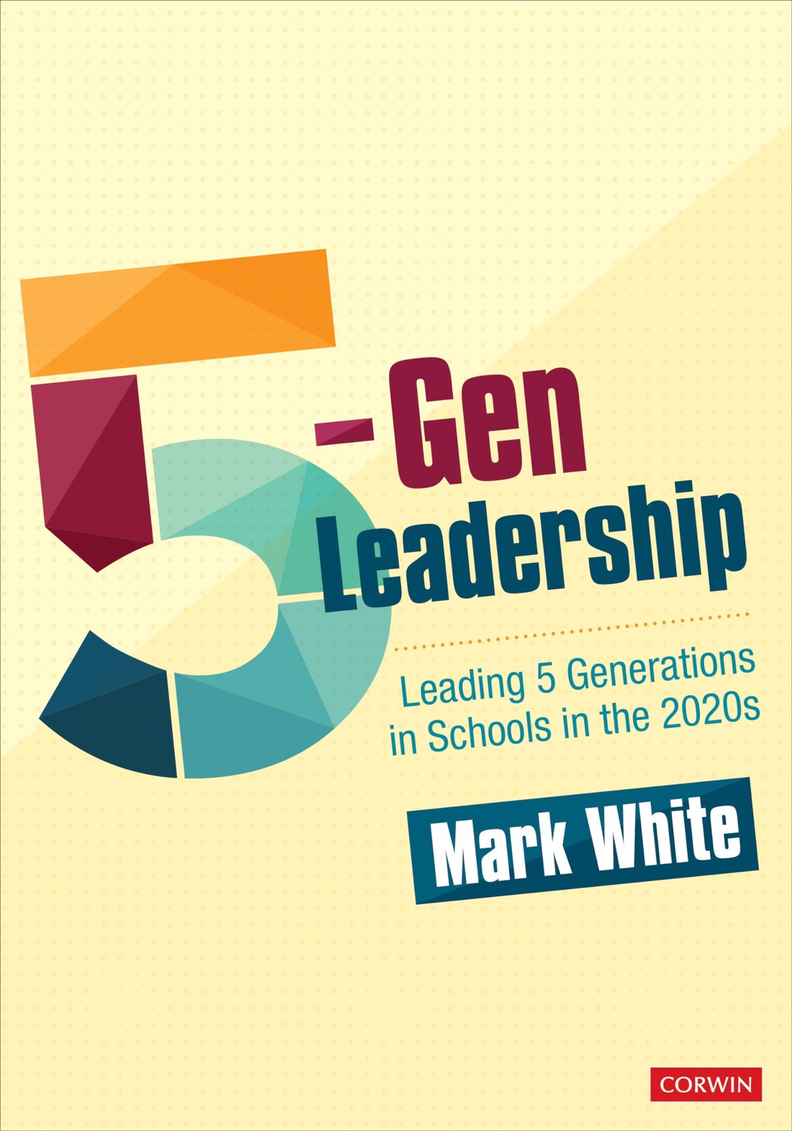 5-Gen Leadership: Leading 5 Generations in Schools in the 2020s by Mark E. White