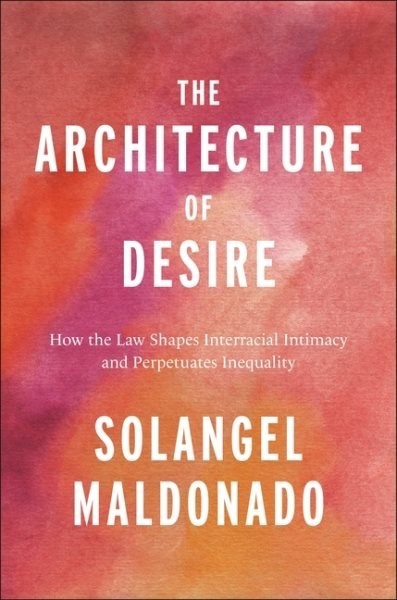 The Architecture of Desire : How the Law Shapes Interracial Intimacy…