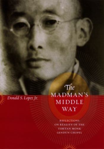 Madman’s Middle Way : Reflections on Reality of The Tibetan Monk Gendun Chope…