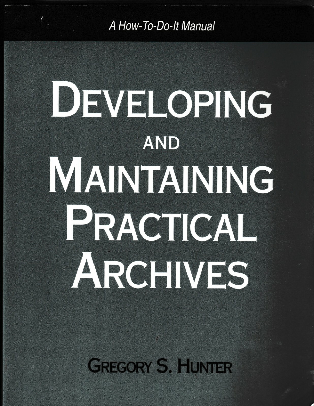 Developing and Maintaining Practical Archives: A How-To-Do-It Manual