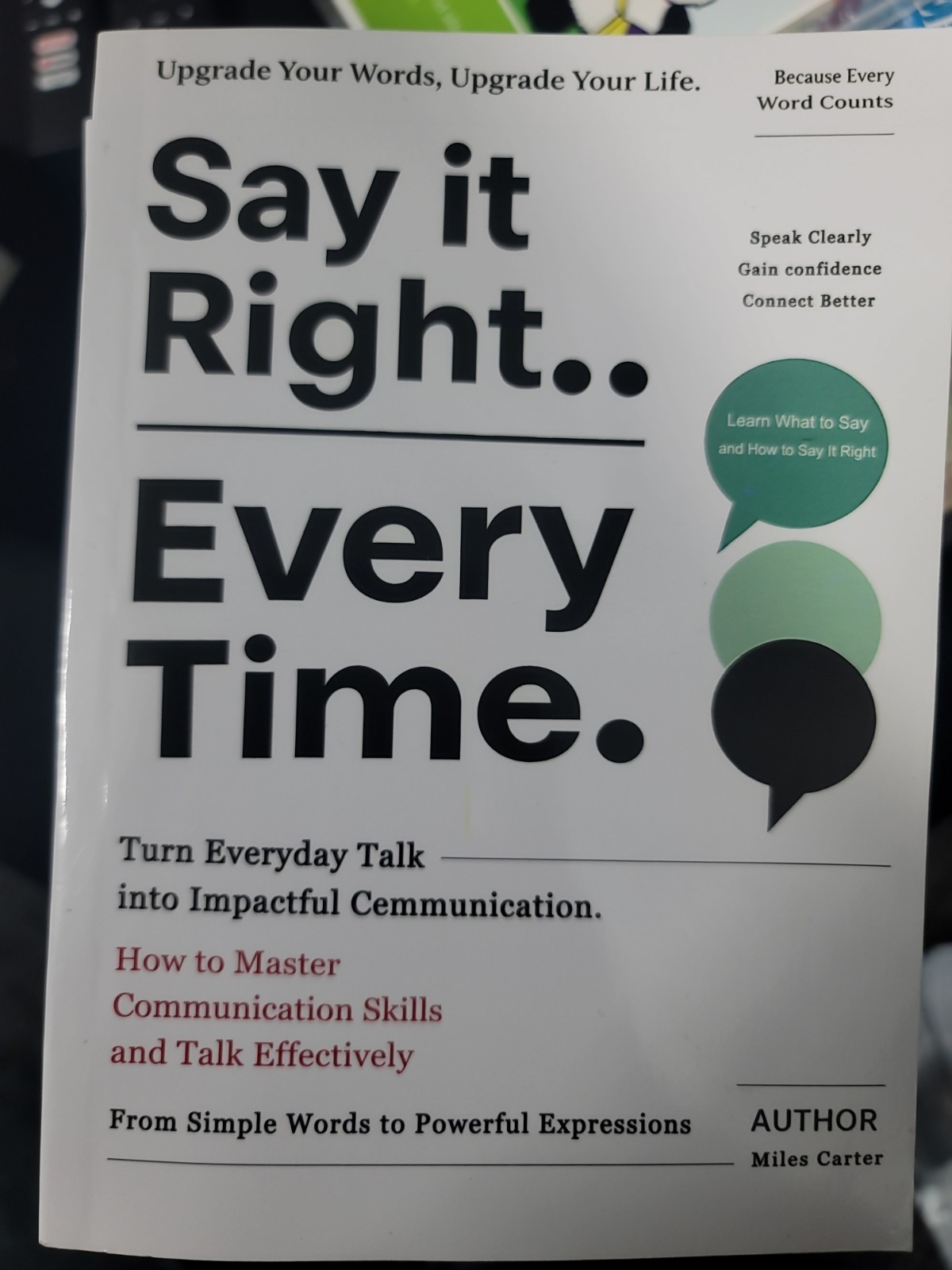 SAY IT RIGHT EVERY TIME: Master communication skills, build genuine connecti…
