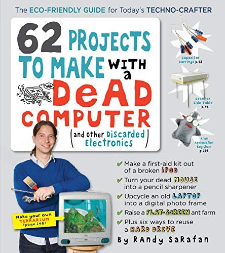 62 Projects to Make with a Dead Computer: (And Other Discarded Electronics) by