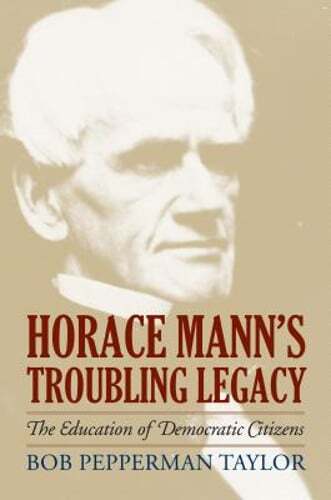 Horace Mann’s Troubling Legacy: The Education of Democratic Citizens by Taylor