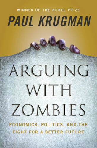 Arguing with Zombies: Economics, Politics, and the Fight for a Better – GOOD