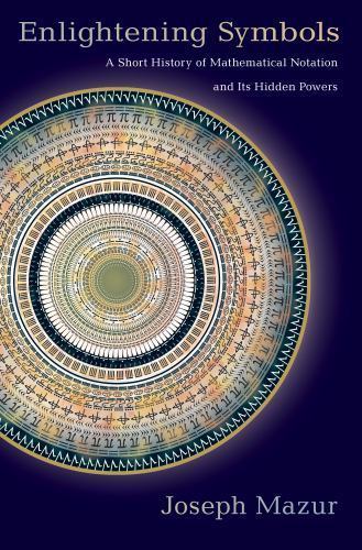 Enlightening Symbols : A Short History of Mathematical Notation and Its Hidde…