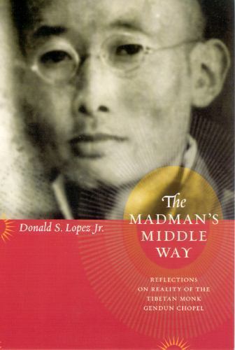 The Madman’s Middle Way: Reflections on Reality of the Tibetan Monk Gendun Chope