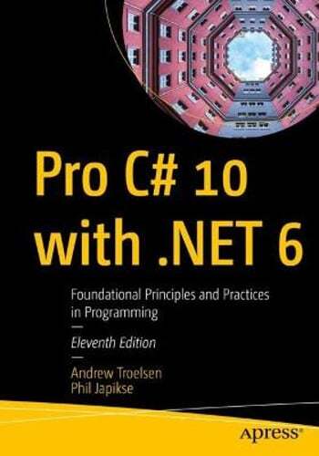 Pro C# 10 with .Net 6: Foundational Principles and Practices in Programming: New