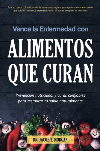 Jacob T Morgan Vence la Enfermedad con Alimentos que Curan (Paperback)