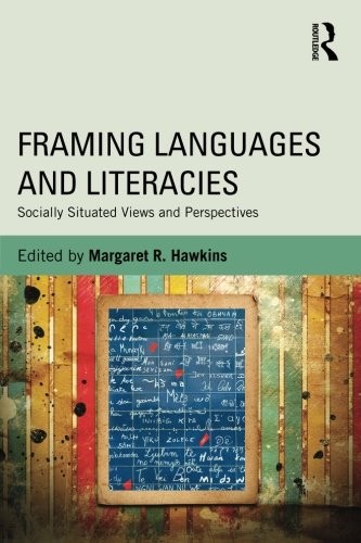 FRAMING LANGUAGES AND LITERACIES: SOCIALLY SITUATED VIEWS By Margaret R. Hawkins