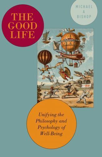 The Good Life: Unifying the Philosophy and Psychology of Well-Being – Bishop…